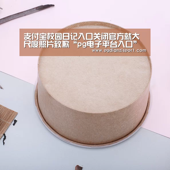 支付宝校园日记入口关闭官方就大尺度照片致歉“pg电子平台入口”(图2) pg免费模拟器官网