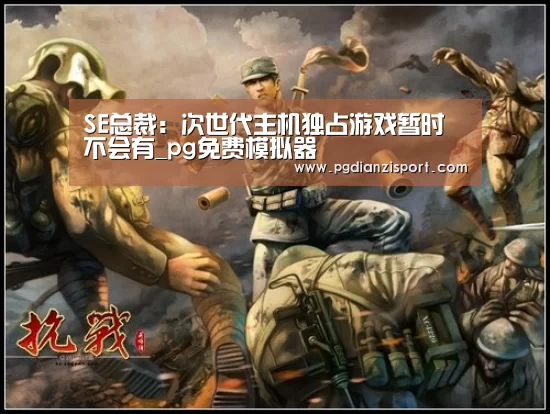 SE总裁:次世代主机独占游戏暂时不会有_pg免费模拟器(图1) pg免费模拟器官网