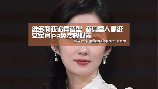 维多利亚诡异造型 变身雷人高级女军官|pg免费模拟器(图1) pg电子平台入口