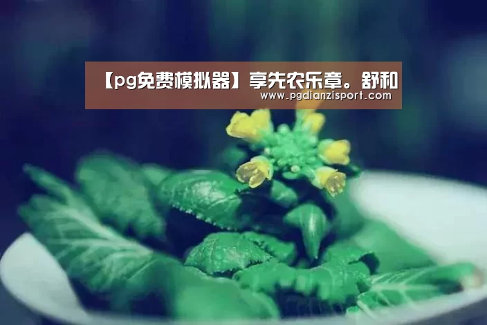 【pg免费模拟器】享先农乐章。舒和(图2) 【pg免费模拟器】享先农乐章。舒和(图2)