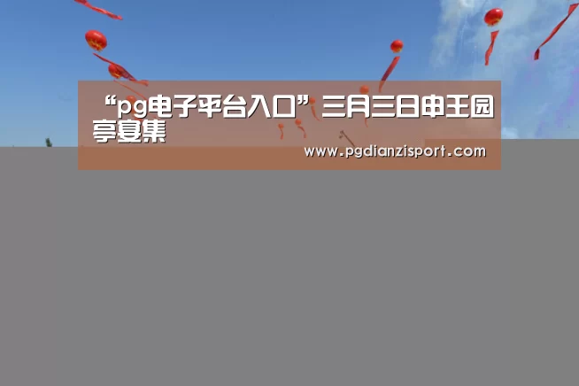 “pg电子平台入口”三月三日申王园亭宴集(图2) pg电子平台入口